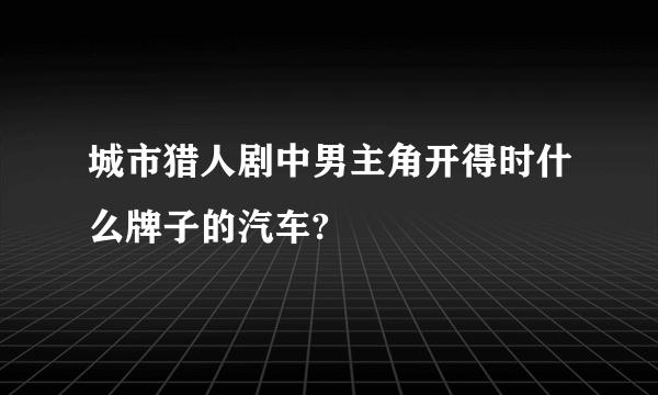 城市猎人剧中男主角开得时什么牌子的汽车?