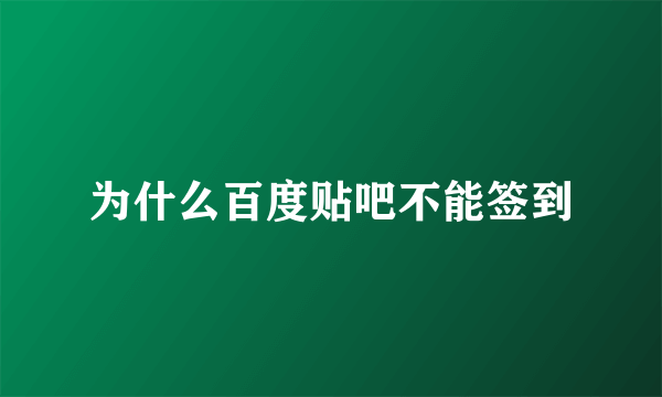 为什么百度贴吧不能签到