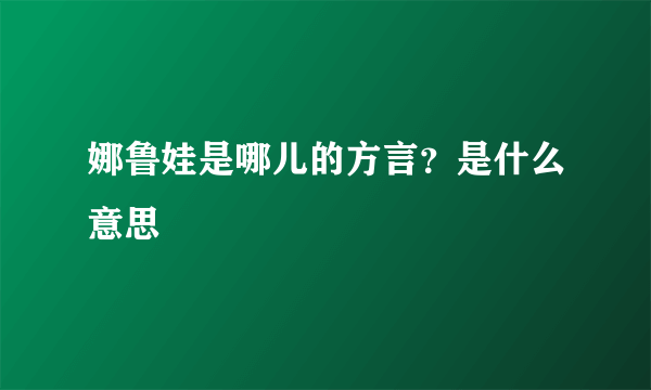 娜鲁娃是哪儿的方言？是什么意思