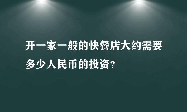 开一家一般的快餐店大约需要多少人民币的投资？