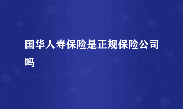 国华人寿保险是正规保险公司吗