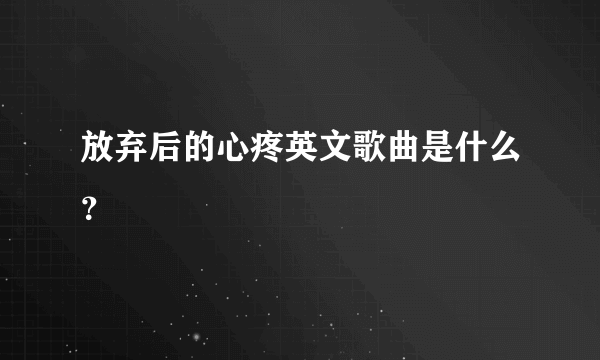 放弃后的心疼英文歌曲是什么？