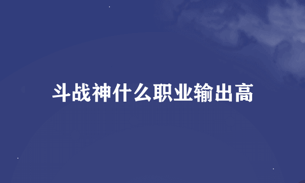 斗战神什么职业输出高