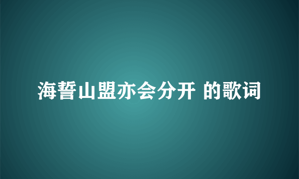 海誓山盟亦会分开 的歌词