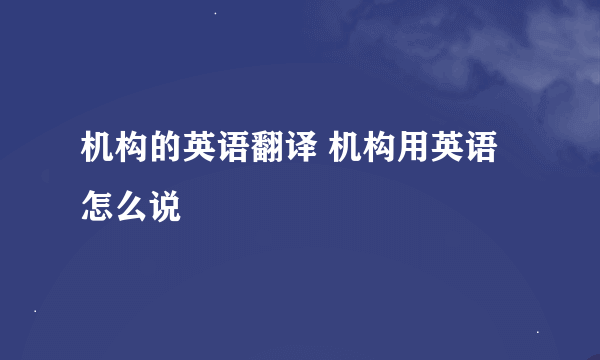 机构的英语翻译 机构用英语怎么说