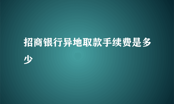 招商银行异地取款手续费是多少