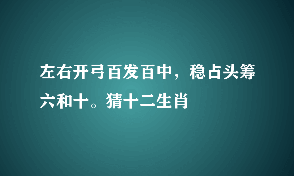 左右开弓百发百中，稳占头筹六和十。猜十二生肖