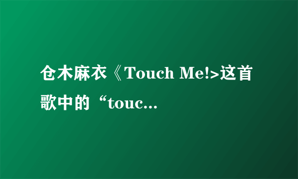 仓木麻衣《Touch Me!>这首歌中的“touch me”是什么意思？