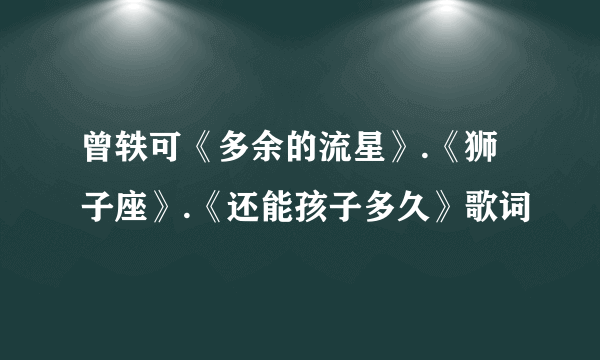 曾轶可《多余的流星》.《狮子座》.《还能孩子多久》歌词