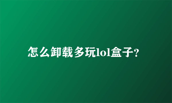 怎么卸载多玩lol盒子？