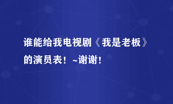 谁能给我电视剧《我是老板》的演员表！~谢谢！