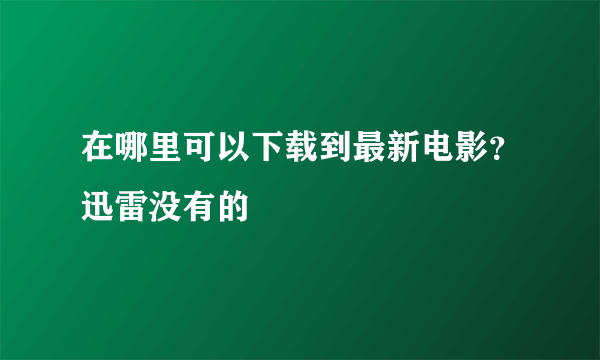 在哪里可以下载到最新电影？迅雷没有的