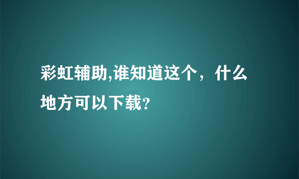 彩虹辅助,谁知道这个，什么地方可以下载？