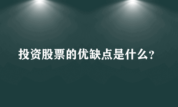 投资股票的优缺点是什么？