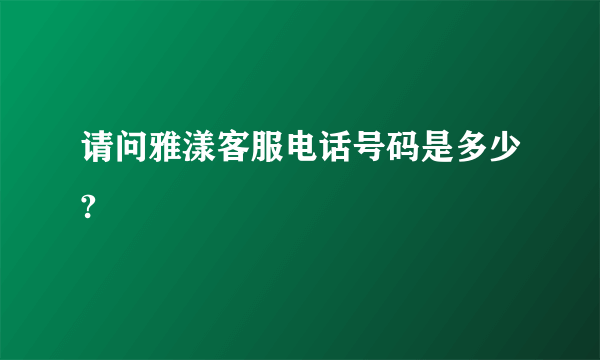 请问雅漾客服电话号码是多少?