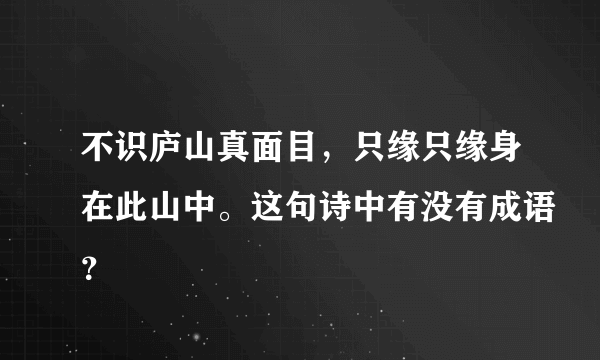 不识庐山真面目，只缘只缘身在此山中。这句诗中有没有成语？