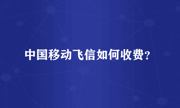 中国移动飞信如何收费？