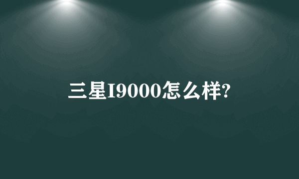 三星I9000怎么样?