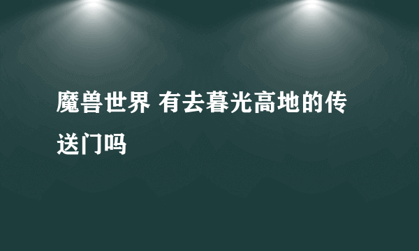 魔兽世界 有去暮光高地的传送门吗