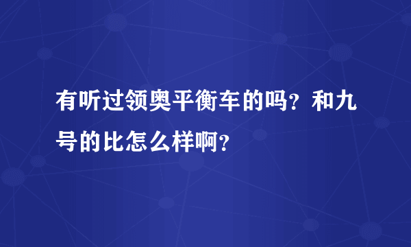 有听过领奥平衡车的吗？和九号的比怎么样啊？