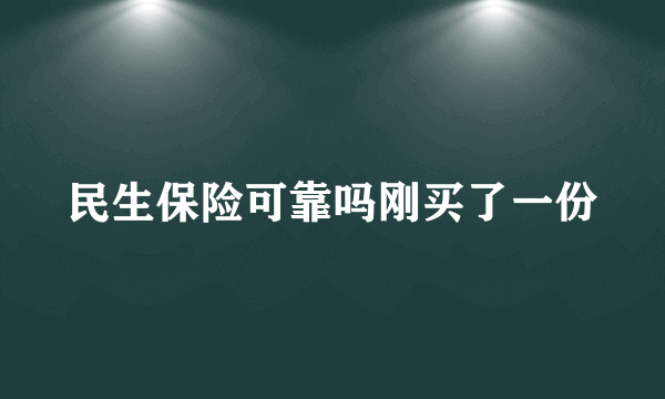 民生保险可靠吗刚买了一份