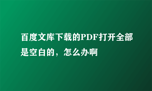 百度文库下载的PDF打开全部是空白的，怎么办啊