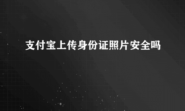 支付宝上传身份证照片安全吗