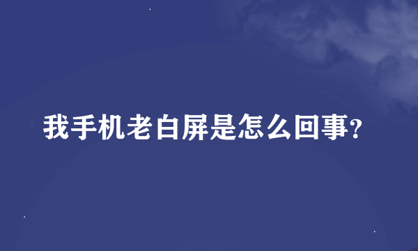 我手机老白屏是怎么回事？