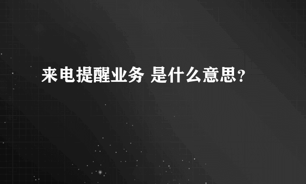 来电提醒业务 是什么意思？