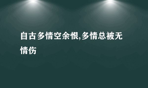 自古多情空余恨,多情总被无情伤