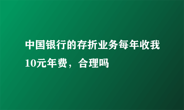 中国银行的存折业务每年收我10元年费，合理吗