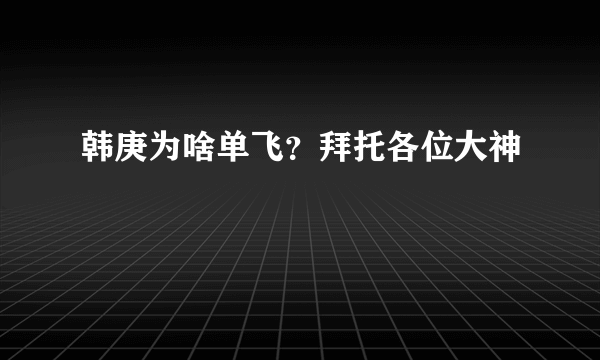 韩庚为啥单飞？拜托各位大神