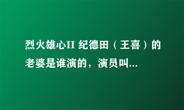 烈火雄心II 纪德田（王喜）的老婆是谁演的，演员叫什么名字