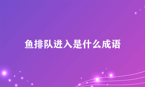 鱼排队进入是什么成语