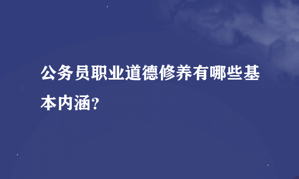 公务员职业道德修养有哪些基本内涵？