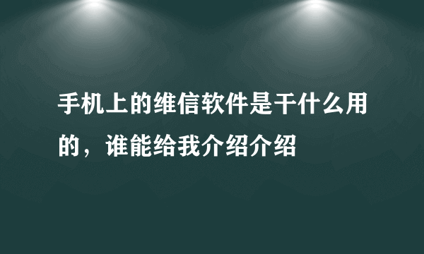 手机上的维信软件是干什么用的，谁能给我介绍介绍