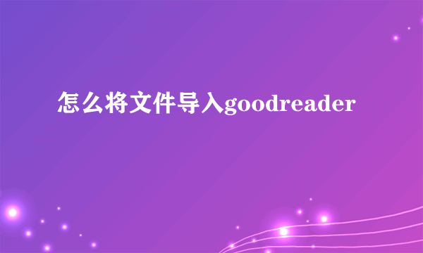 怎么将文件导入goodreader