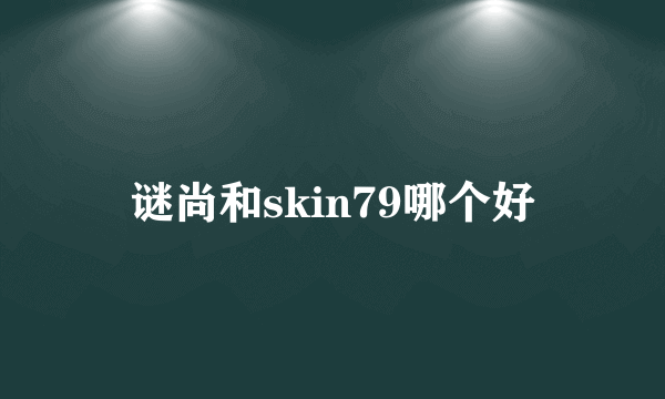 谜尚和skin79哪个好