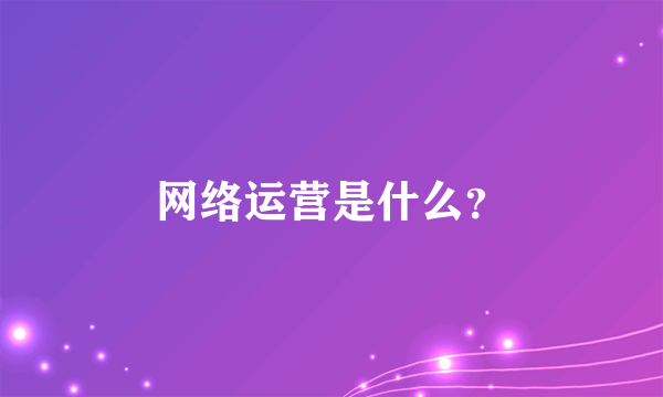 网络运营是什么？