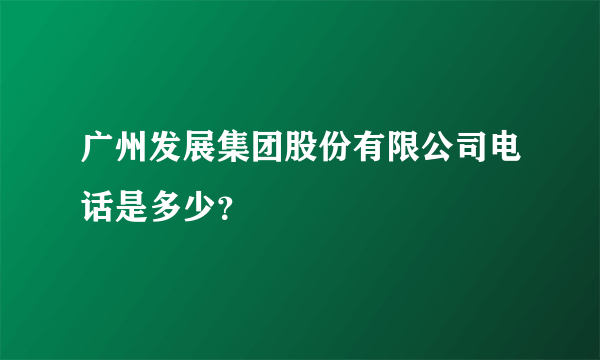 广州发展集团股份有限公司电话是多少？