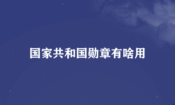 国家共和国勋章有啥用