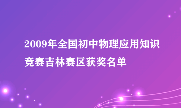 2009年全国初中物理应用知识竞赛吉林赛区获奖名单