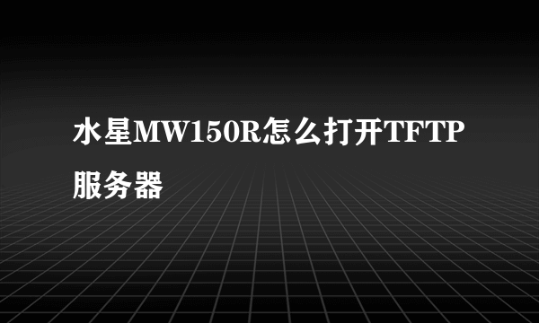 水星MW150R怎么打开TFTP服务器