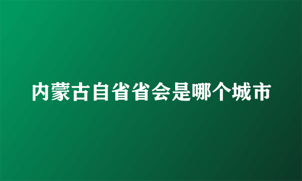 内蒙古自省省会是哪个城市