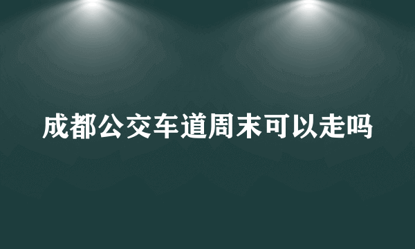 成都公交车道周末可以走吗