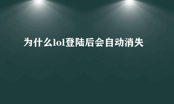 为什么lol登陆后会自动消失