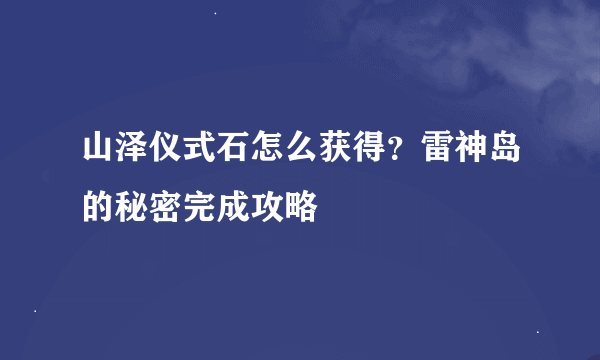 山泽仪式石怎么获得？雷神岛的秘密完成攻略