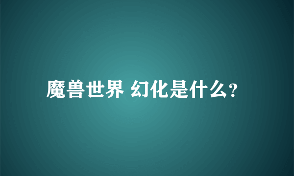 魔兽世界 幻化是什么？