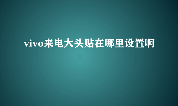 vivo来电大头贴在哪里设置啊