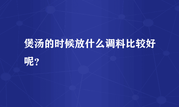 煲汤的时候放什么调料比较好呢？